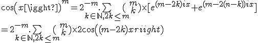  cos(x)^m = 2^{-m}.\bigsum_{k\in\mathbb{N},2k\le m}(\array{m\\k}\)\times[e^{(m-2k)ix}+e^{(m-2(n-k))ix}]
 \\ = 2^{-m}.\bigsum_{k\in\mathbb{N},2k\le m} (\array{m\\k}\) \times2cos((m-2k)x) 